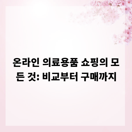 온라인 의료용품 쇼핑의 모든 것: 비교부터 구매까지