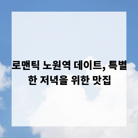 로맨틱 노원역 데이트, 특별한 저녁을 위한 맛집