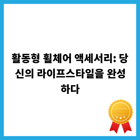 활동형 휠체어 액세서리: 당신의 라이프스타일을 완성하다