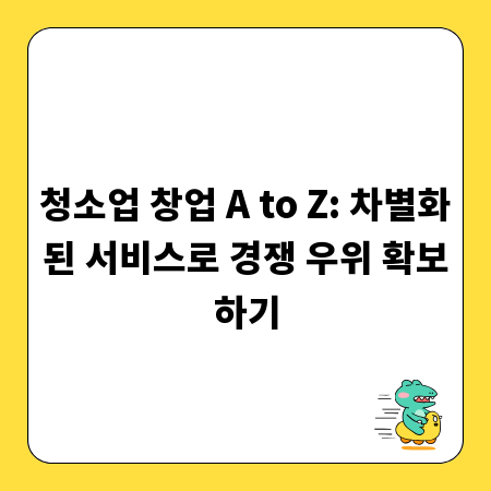 청소업 창업 A to Z: 차별화된 서비스로 경쟁 우위 확보하기