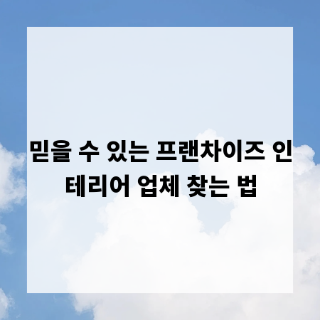 믿을 수 있는 프랜차이즈 인테리어 업체 찾는 법