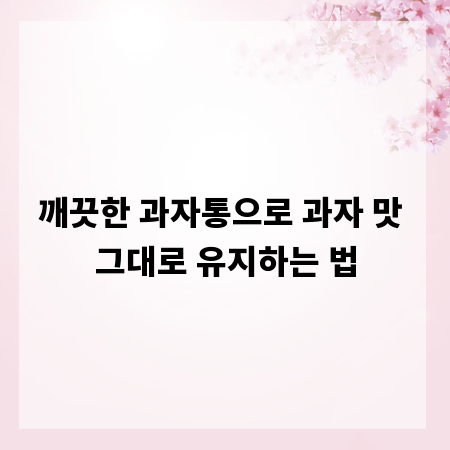 깨끗한 과자통으로 과자 맛 그대로 유지하는 법