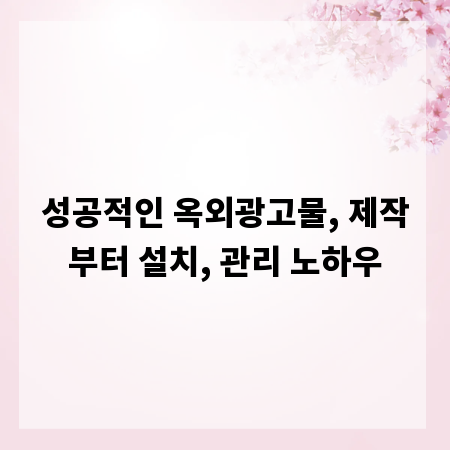 성공적인 옥외광고물, 제작부터 설치, 관리 노하우