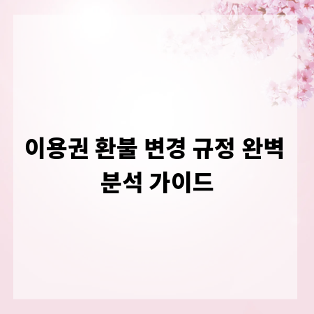 이용권 환불 변경 규정 완벽 분석 가이드