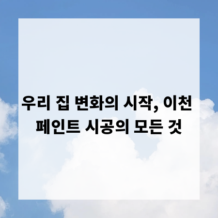 우리 집 변화의 시작, 이천 페인트 시공의 모든 것