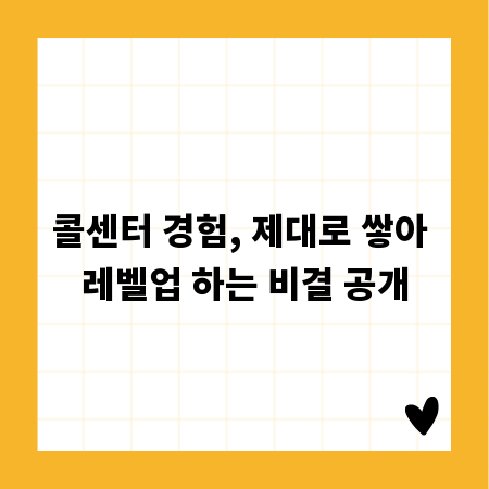 콜센터 경험, 제대로 쌓아 레벨업 하는 비결 공개