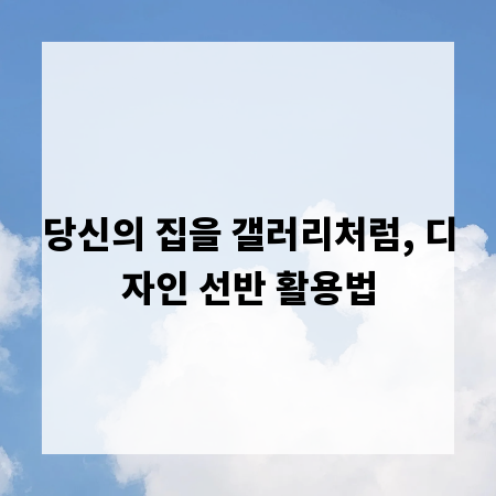 당신의 집을 갤러리처럼, 디자인 선반 활용법