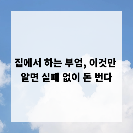집에서 하는 부업, 이것만 알면 실패 없이 돈 번다