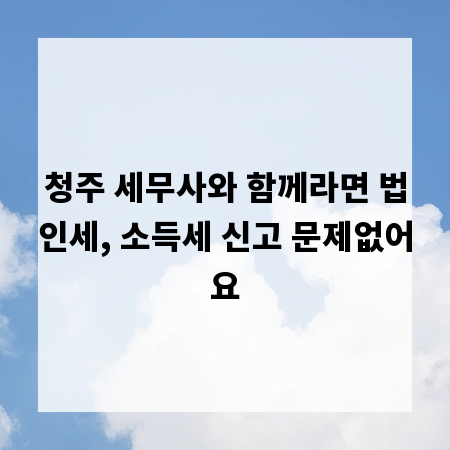 청주 세무사와 함께라면 법인세, 소득세 신고 문제없어요