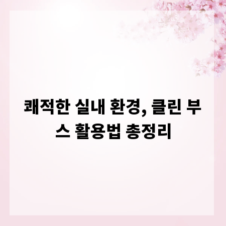 쾌적한 실내 환경, 클린 부스 활용법 총정리