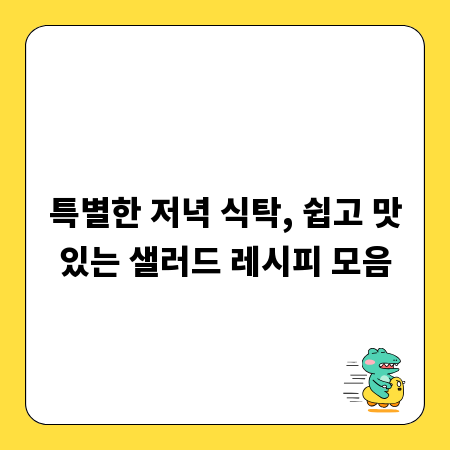 특별한 저녁 식탁, 쉽고 맛있는 샐러드 레시피 모음