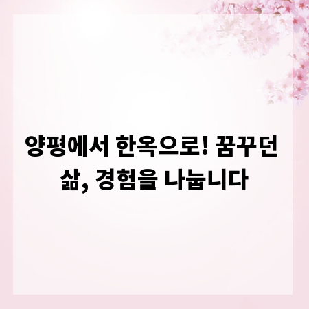 양평에서 한옥으로! 꿈꾸던 삶, 경험을 나눕니다