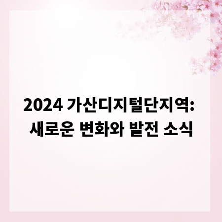 2024 가산디지털단지역: 새로운 변화와 발전 소식