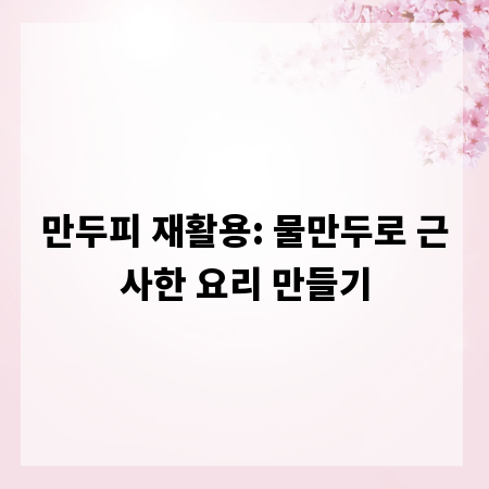 만두피 재활용: 물만두로 근사한 요리 만들기