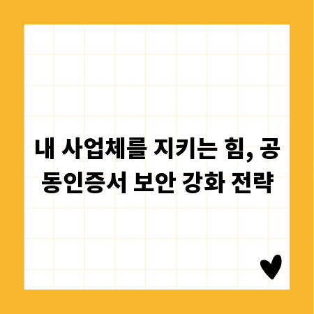 내 사업체를 지키는 힘, 공동인증서 보안 강화 전략