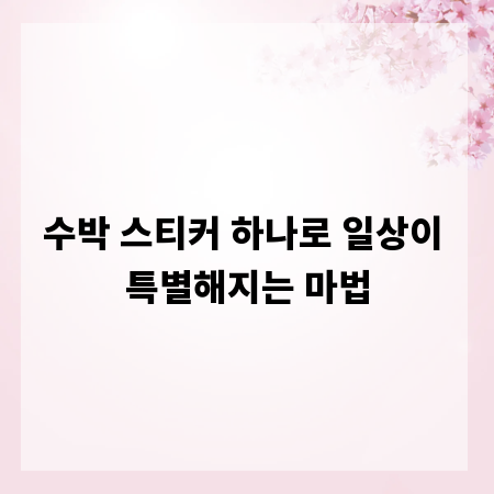 수박 스티커 하나로 일상이 특별해지는 마법
