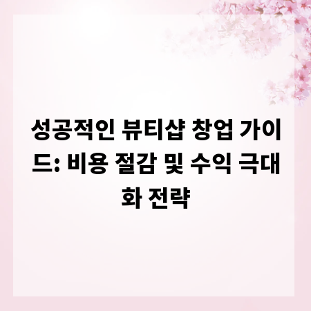 성공적인 뷰티샵 창업 가이드: 비용 절감 및 수익 극대화 전략
