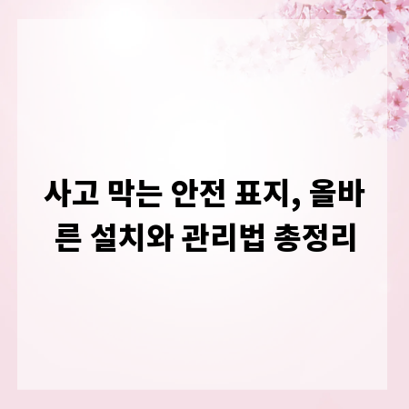 사고 막는 안전 표지, 올바른 설치와 관리법 총정리