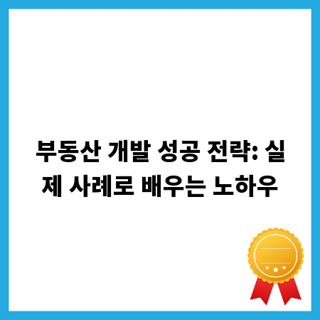 부동산 개발 성공 전략: 실제 사례로 배우는 노하우