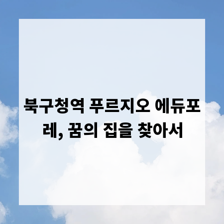 북구청역 푸르지오 에듀포레, 꿈의 집을 찾아서