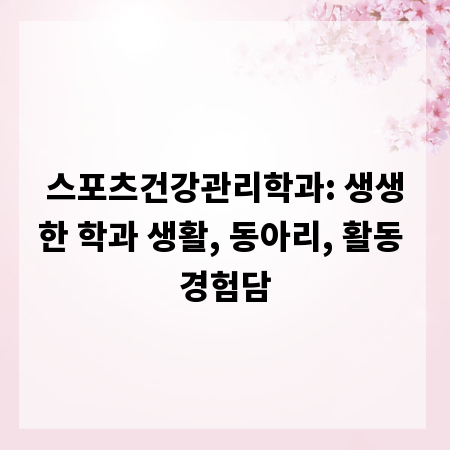 스포츠건강관리학과: 생생한 학과 생활, 동아리, 활동 경험담