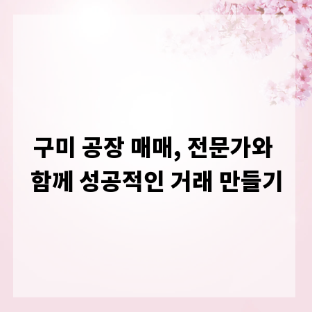 구미 공장 매매, 전문가와 함께 성공적인 거래 만들기