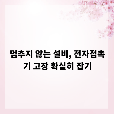 멈추지 않는 설비, 전자접촉기 고장 확실히 잡기