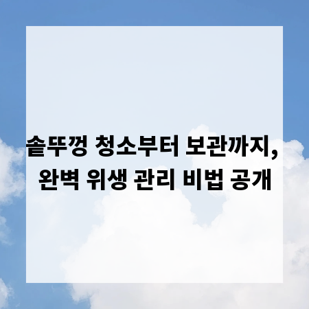 솥뚜껑 청소부터 보관까지, 완벽 위생 관리 비법 공개