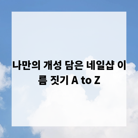 나만의 개성 담은 네일샵 이름 짓기 A to Z