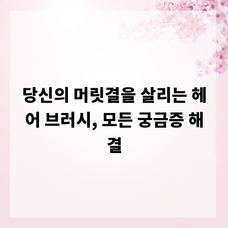 당신의 머릿결을 살리는 헤어 브러시, 모든 궁금증 해결
