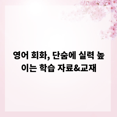 영어 회화, 단숨에 실력 높이는 학습 자료&교재