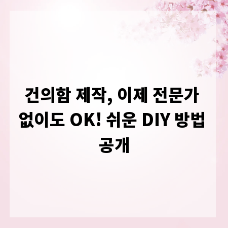 건의함 제작, 이제 전문가 없이도 OK! 쉬운 DIY 방법 공개