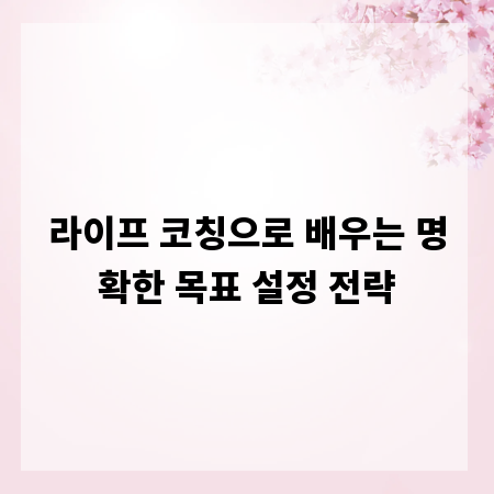 라이프 코칭으로 배우는 명확한 목표 설정 전략