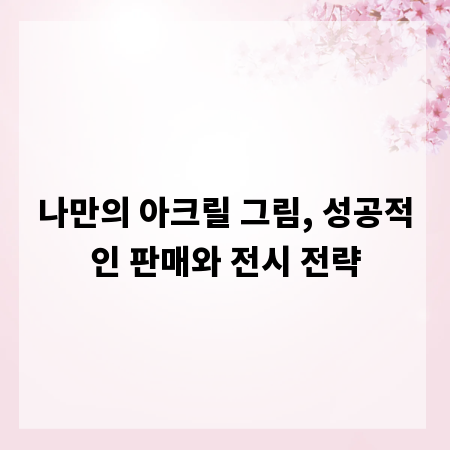 나만의 아크릴 그림, 성공적인 판매와 전시 전략