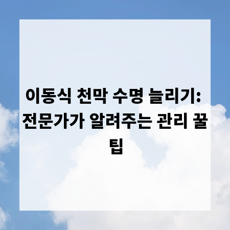 이동식 천막 수명 늘리기: 전문가가 알려주는 관리 꿀팁