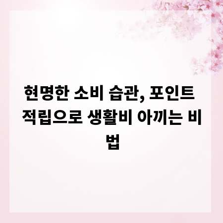 현명한 소비 습관, 포인트 적립으로 생활비 아끼는 비법