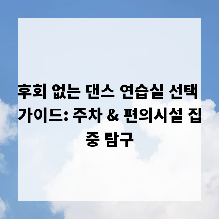 후회 없는 댄스 연습실 선택 가이드: 주차 & 편의시설 집중 탐구