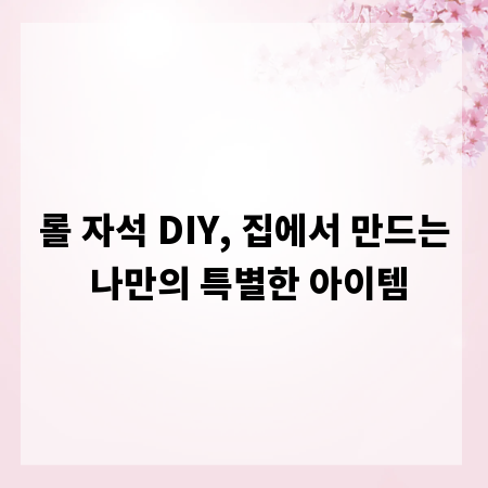 롤 자석 DIY, 집에서 만드는 나만의 특별한 아이템