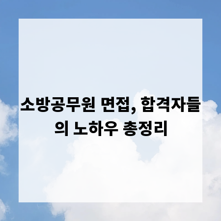 소방공무원 면접, 합격자들의 노하우 총정리