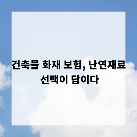 건축물 화재 보험, 난연재료 선택이 답이다