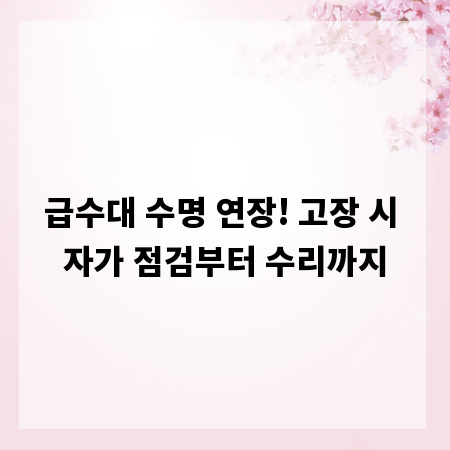 급수대 수명 연장! 고장 시 자가 점검부터 수리까지