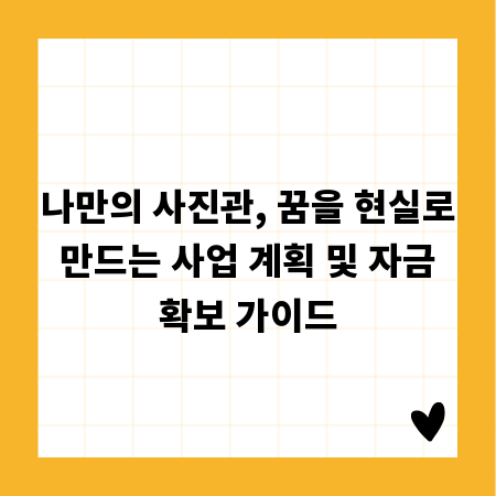 나만의 사진관, 꿈을 현실로 만드는 사업 계획 및 자금 확보 가이드