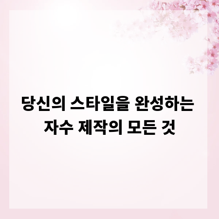 당신의 스타일을 완성하는 자수 제작의 모든 것