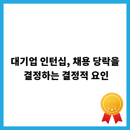대기업 인턴십, 채용 당락을 결정하는 결정적 요인