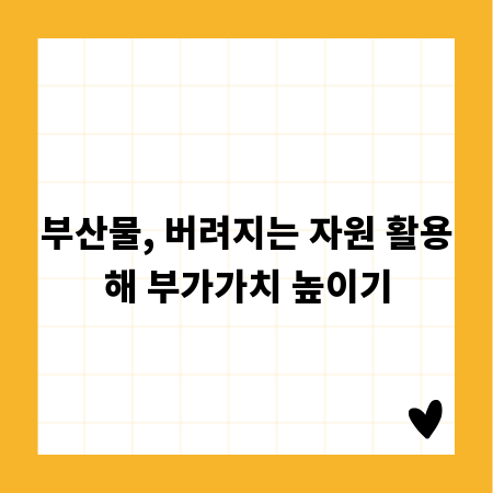 부산물, 버려지는 자원 활용해 부가가치 높이기