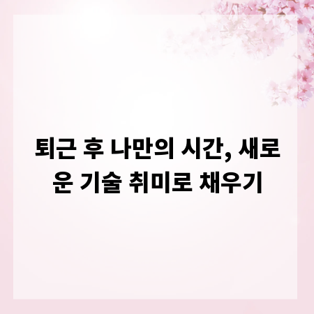퇴근 후 나만의 시간, 새로운 기술 취미로 채우기