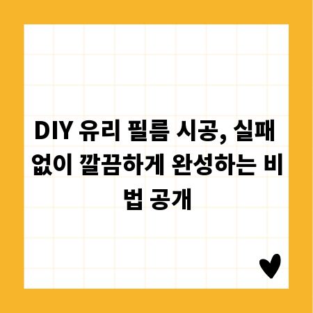 DIY 유리 필름 시공, 실패 없이 깔끔하게 완성하는 비법 공개