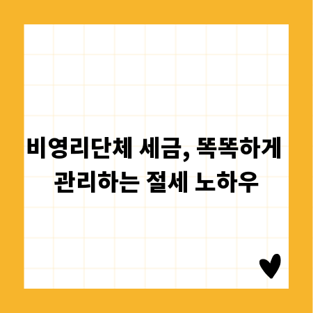 비영리단체 세금, 똑똑하게 관리하는 절세 노하우