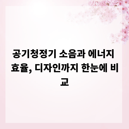 공기청정기 소음과 에너지 효율, 디자인까지 한눈에 비교