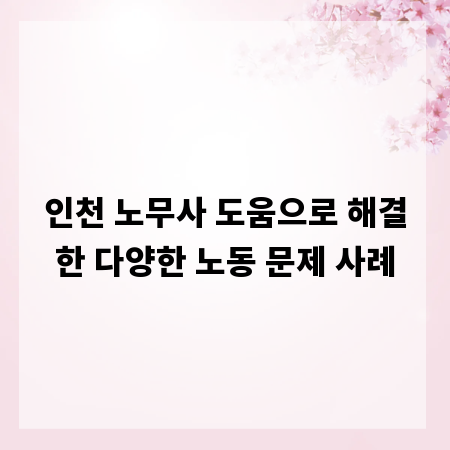 인천 노무사 도움으로 해결한 다양한 노동 문제 사례